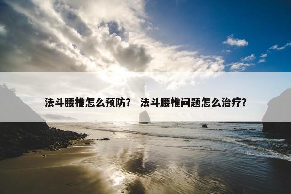法斗腰椎怎么预防? 法斗腰椎问题怎么治疗? 法斗腰椎怎么预防? 法斗腰椎问题怎么治疗?