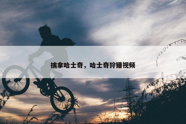擒拿哈士奇，哈士奇狩猎视频