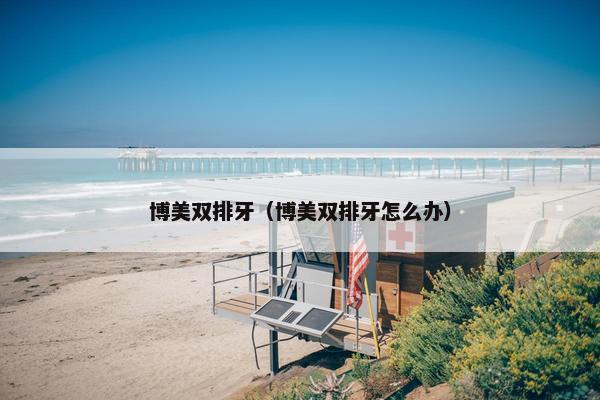 博美双排牙（博美双排牙怎么办）