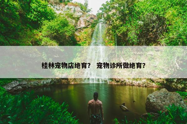 桂林宠物店绝育？ 宠物诊所做绝育？