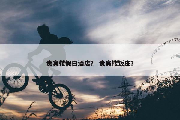 贵宾楼假日酒店？ 贵宾楼饭庄？