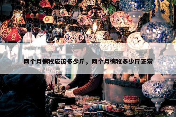 两个月德牧应该多少斤，两个月德牧多少斤正常