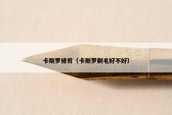 卡斯罗修剪（卡斯罗剃毛好不好）