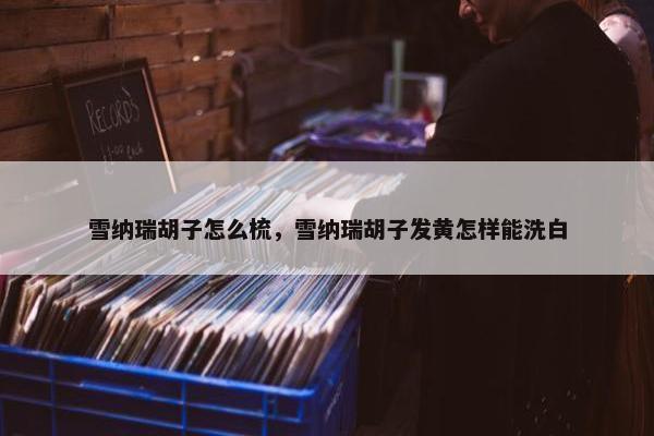 雪纳瑞胡子怎么梳，雪纳瑞胡子发黄怎样能洗白