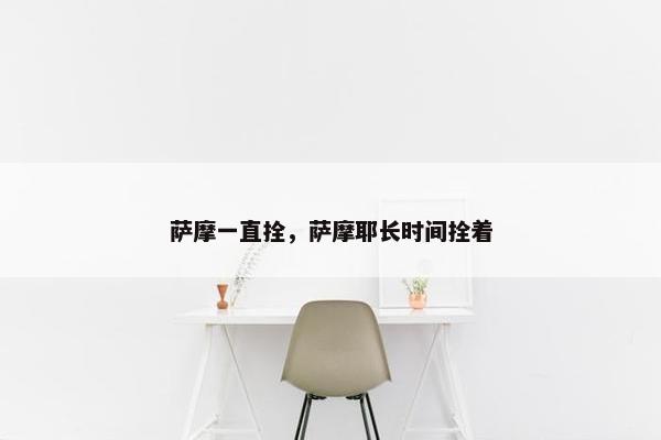 萨摩一直拴，萨摩耶长时间拴着