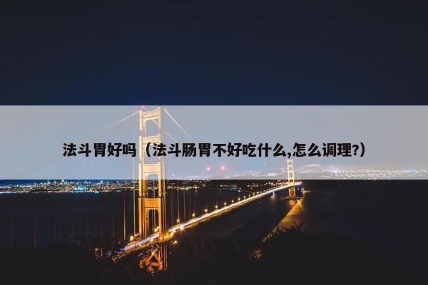 法斗胃好吗（法斗肠胃不好吃什么,怎么调理?）