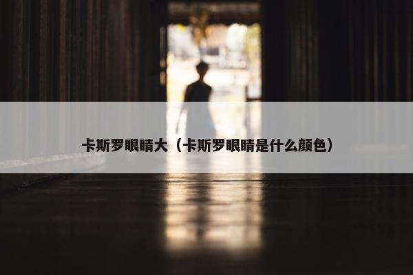 卡斯罗眼睛大（卡斯罗眼睛是什么颜色）