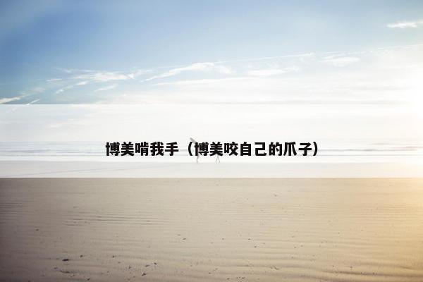 博美啃我手（博美咬自己的爪子）