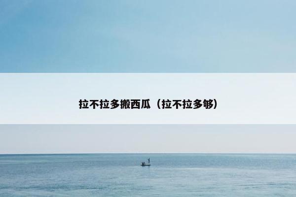 拉不拉多搬西瓜（拉不拉多够）