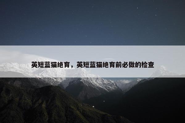 英短蓝猫绝育，英短蓝猫绝育前必做的检查