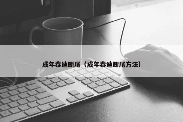 成年泰迪断尾（成年泰迪断尾方法）