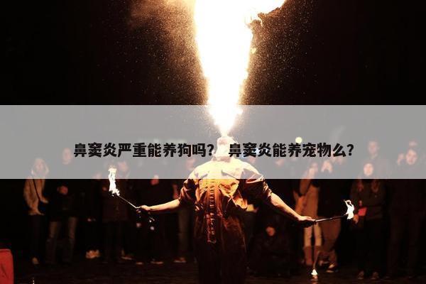 鼻窦炎严重能养狗吗？ 鼻窦炎能养宠物么？