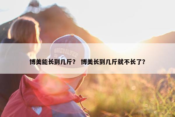 博美能长到几斤？ 博美长到几斤就不长了？
