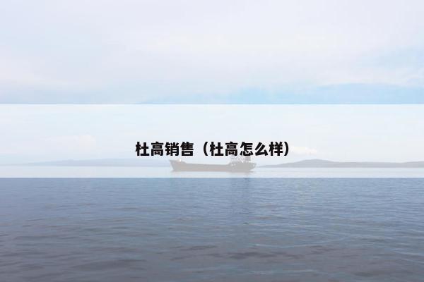 杜高销售（杜高怎么样）