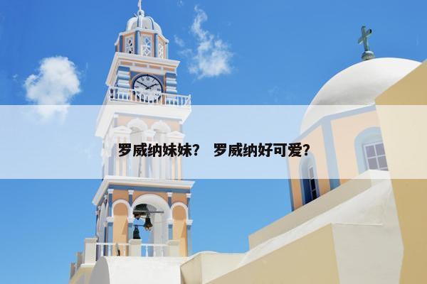 罗威纳妹妹？ 罗威纳好可爱？