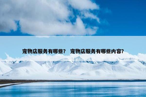 宠物店服务有哪些？ 宠物店服务有哪些内容？