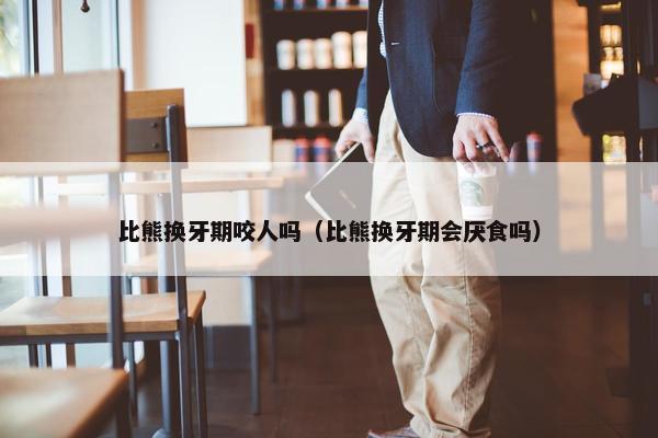 比熊换牙期咬人吗（比熊换牙期会厌食吗）