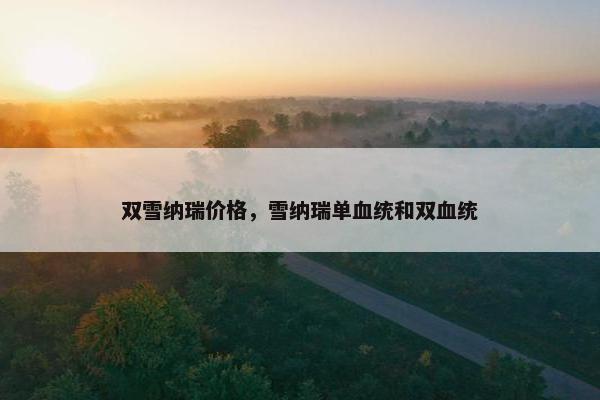 双雪纳瑞价格，雪纳瑞单血统和双血统
