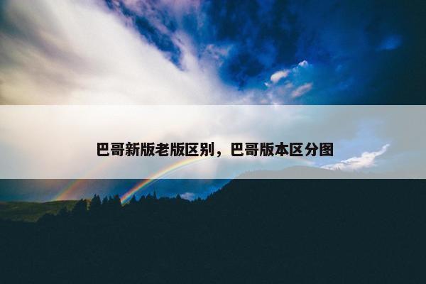 巴哥新版老版区别，巴哥版本区分图