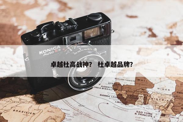 卓越杜高战神？ 杜卓越品牌？