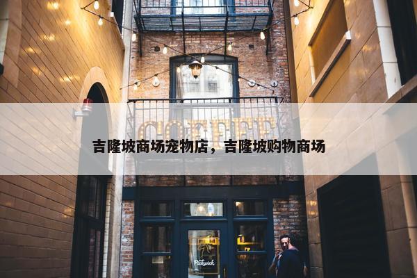 吉隆坡商场宠物店，吉隆坡购物商场