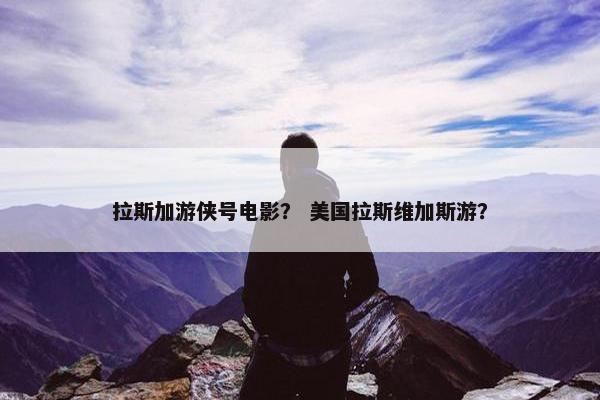 拉斯加游侠号电影？ 美国拉斯维加斯游？