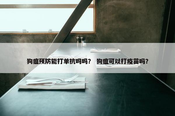 狗瘟预防能打单抗吗吗？ 狗瘟可以打疫苗吗？