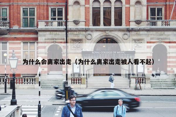为什么会离家出走(为什么离家出走被人看不起) 为什么会离家出走(为什么离家出走被人看不起)