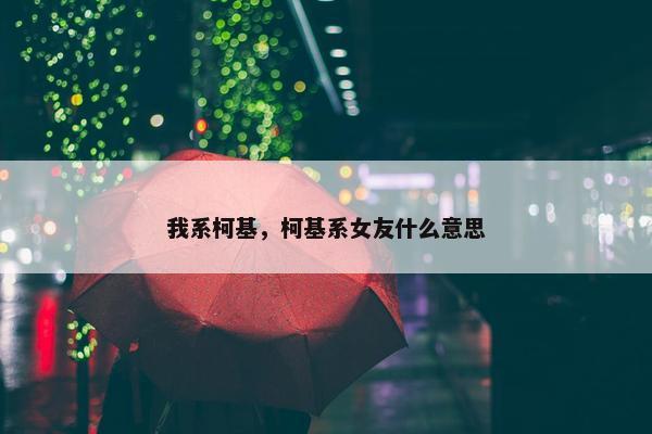 我系柯基,柯基系女友什么意思 我系柯基,柯基系女友什么意思