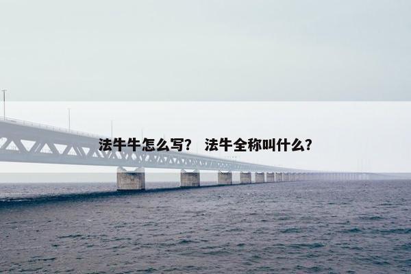 法牛牛怎么写? 法牛全称叫什么? 法牛牛怎么写? 法牛全称叫什么?