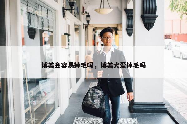 博美会容易掉毛吗,博美犬爱掉毛吗 博美会容易掉毛吗,博美犬爱掉毛吗