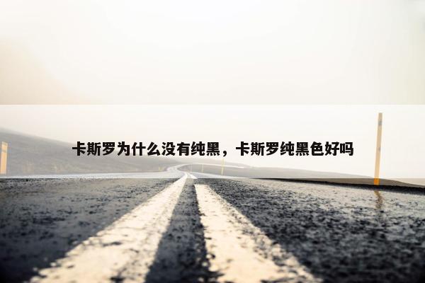 卡斯罗为什么没有纯黑,卡斯罗纯黑色好吗 卡斯罗为什么没有纯黑,卡斯罗纯黑色好吗