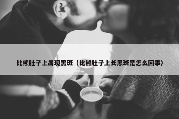 比熊肚子上出现黑斑(比熊肚子上长黑斑是怎么回事) 比熊肚子上出现黑斑(比熊肚子上长黑斑是怎么回事)