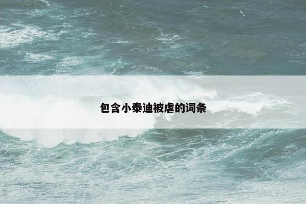 包含小泰迪被虐的词条 包含小泰迪被虐的词条