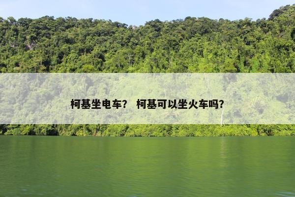 柯基坐电车? 柯基可以坐火车吗? 柯基坐电车? 柯基可以坐火车吗?