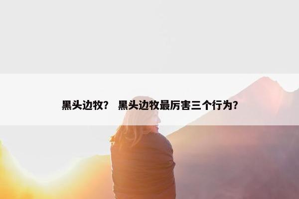 黑头边牧？ 黑头边牧最厉害三个行为？