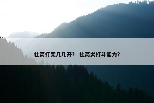 杜高打架几几开? 杜高犬打斗能力? 杜高打架几几开? 杜高犬打斗能力?
