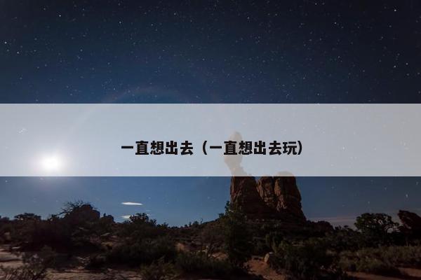 一直想出去(一直想出去玩) 一直想出去(一直想出去玩)