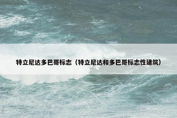 特立尼达多巴哥标志(特立尼达和多巴哥标志性建筑) 特立尼达多巴哥标志(特立尼达和多巴哥标志性建筑)