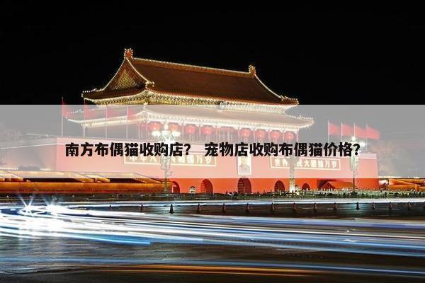 南方布偶猫收购店? 宠物店收购布偶猫价格? 南方布偶猫收购店? 宠物店收购布偶猫价格?