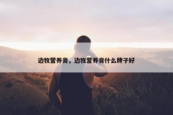 边牧营养膏，边牧营养膏什么牌子好