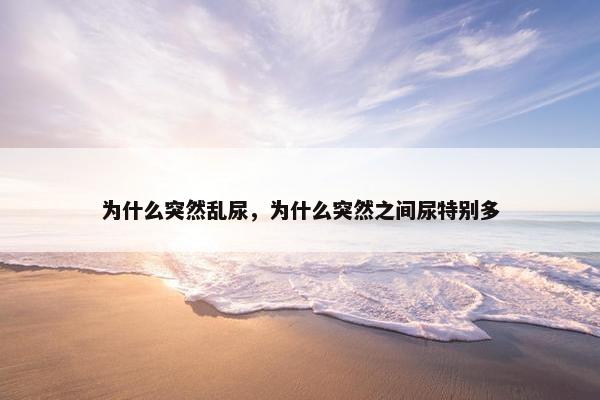 为什么突然乱尿，为什么突然之间尿特别多