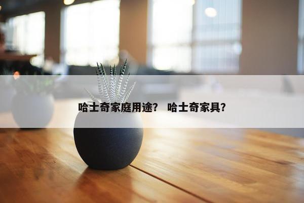 哈士奇家庭用途？ 哈士奇家具？