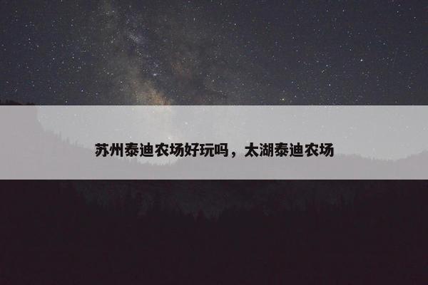 苏州泰迪农场好玩吗，太湖泰迪农场