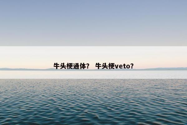 牛头梗通体？ 牛头梗veto？