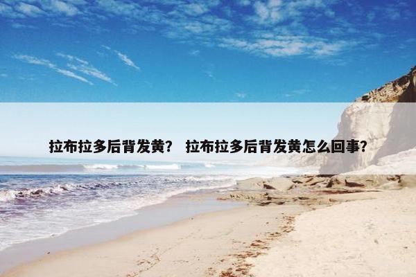 拉布拉多后背发黄？ 拉布拉多后背发黄怎么回事？
