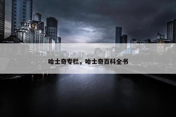 哈士奇专栏，哈士奇百科全书