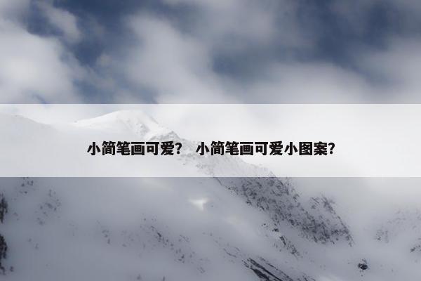 小简笔画可爱？ 小简笔画可爱小图案？