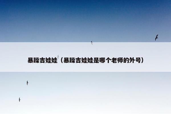 暴躁吉娃娃（暴躁吉娃娃是哪个老师的外号）