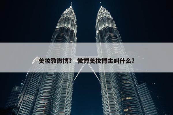 美妆教微博？ 微博美妆博主叫什么？